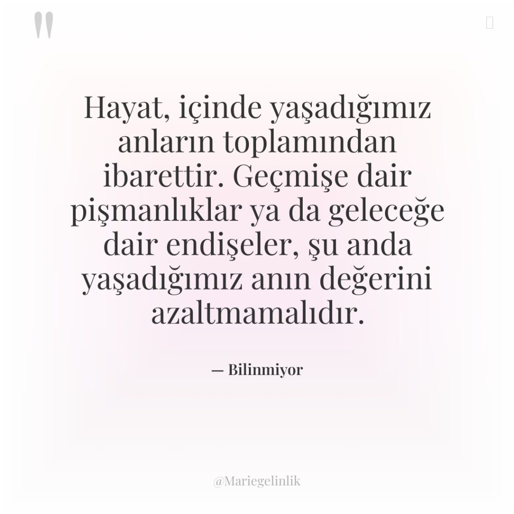 Hayat, içinde yaşadığımız anların toplamından ibarettir. Geçmişe dair pişmanlıklar ya…