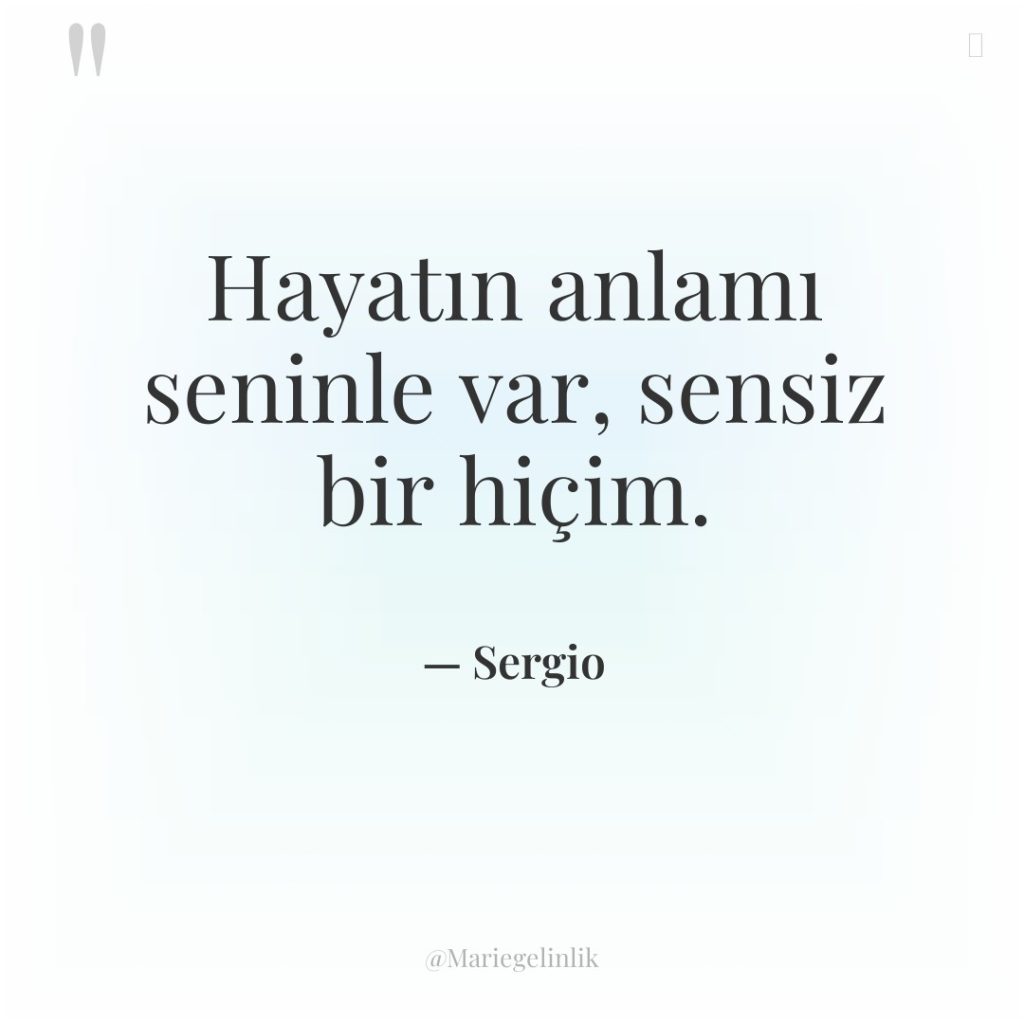 Hayatın anlamı seninle var, sensiz bir hiçim.