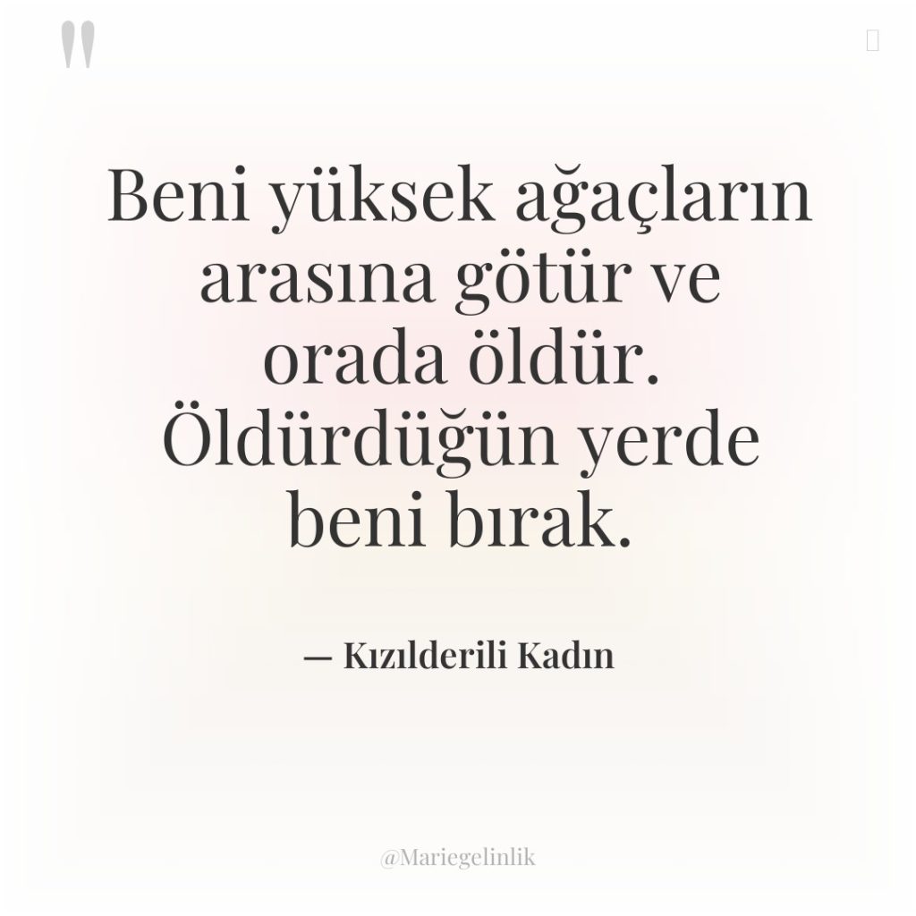 Beni yüksek ağaçların arasına götür ve orada öldür. Öldürdüğün yerde…