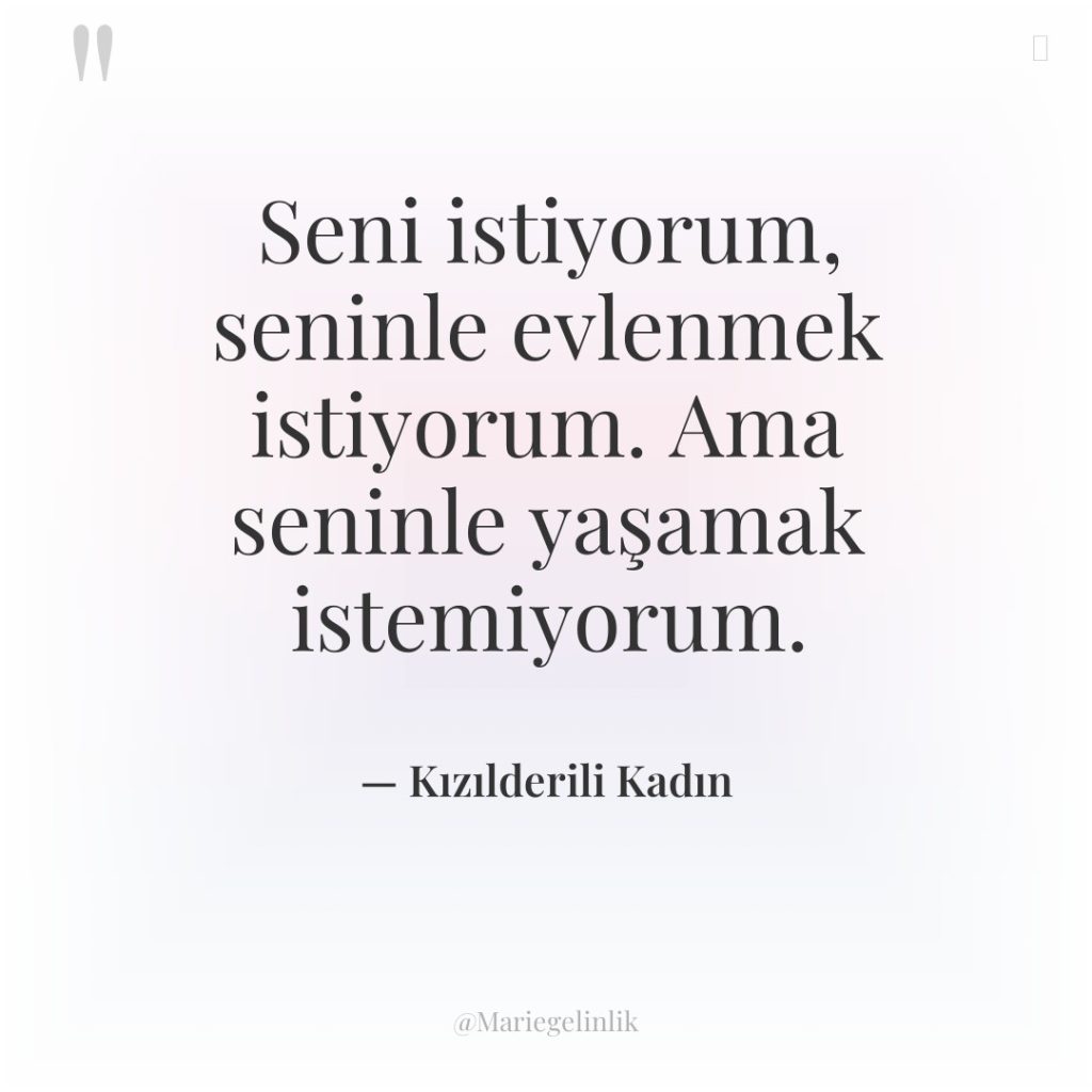 Seni istiyorum, seninle evlenmek istiyorum. Ama seninle yaşamak istemiyorum.