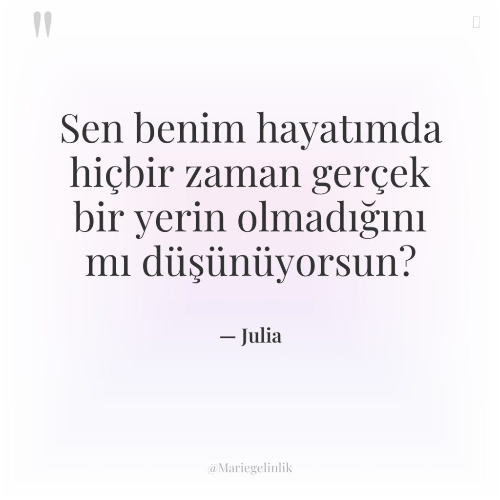 Sen benim hayatımda hiçbir zaman gerçek bir yerin olmadığını mı…