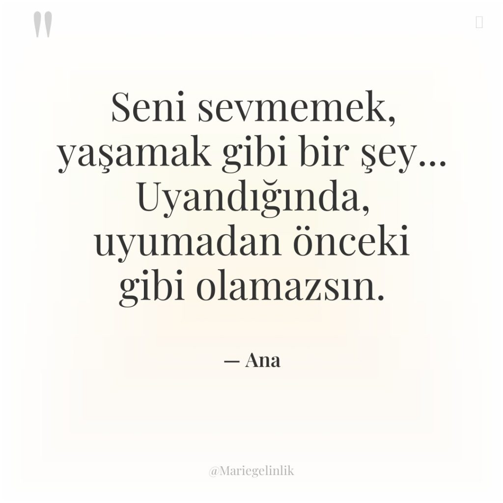 Seni sevmemek, yaşamak gibi bir şey… Uyandığında, uyumadan önceki gibi…
