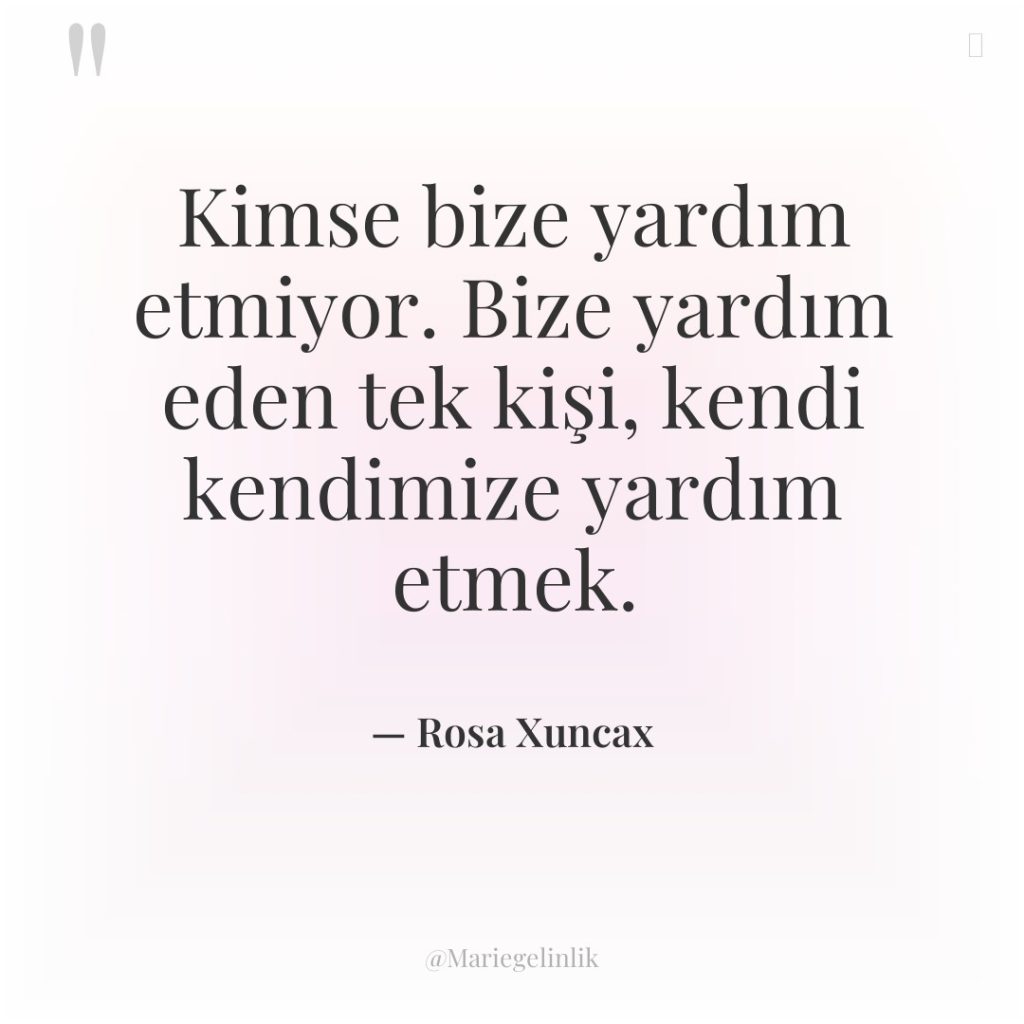 Kimse bize yardım etmiyor. Bize yardım eden tek kişi, kendi…