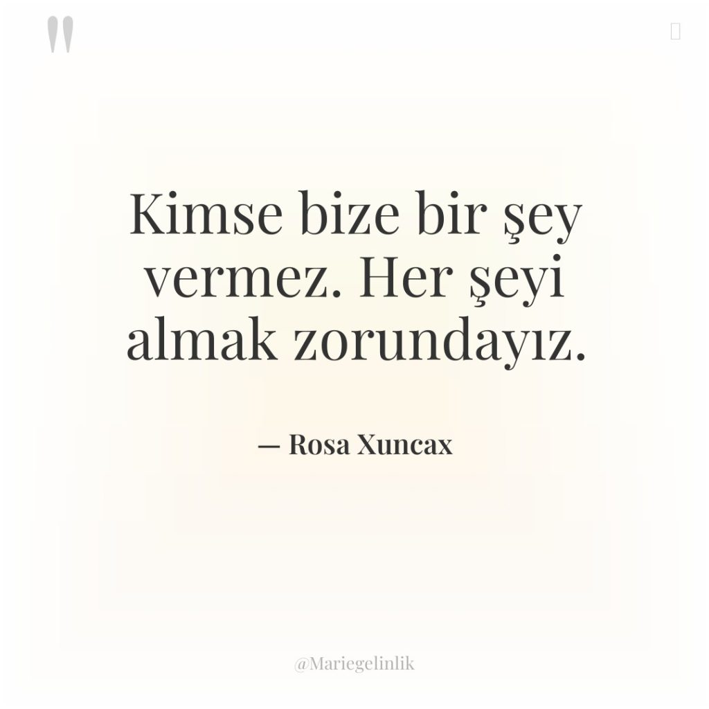 Kimse bize bir şey vermez. Her şeyi almak zorundayız.