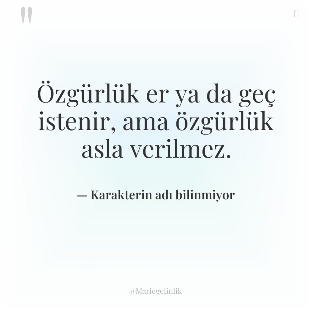 Özgürlük er ya da geç istenir, ama özgürlük asla verilmez.