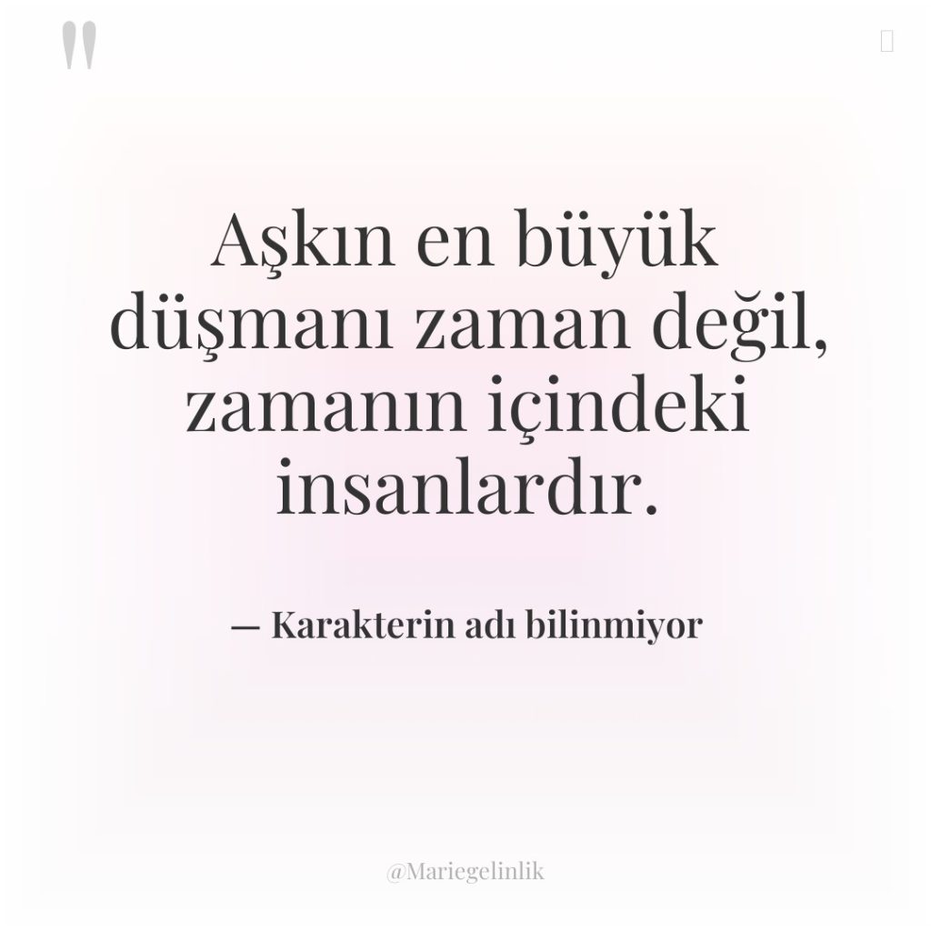 Aşkın en büyük düşmanı zaman değil, zamanın içindeki insanlardır.