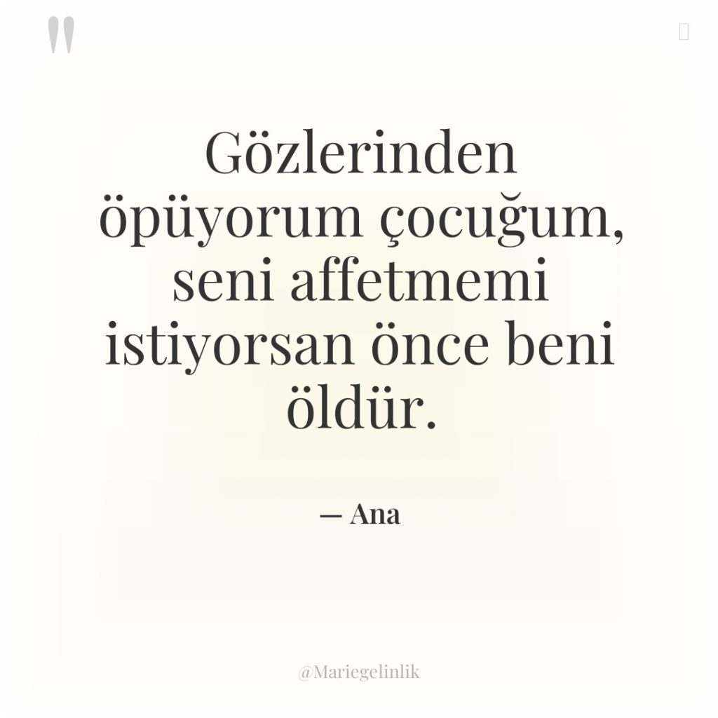 Gözlerinden öpüyorum çocuğum, seni affetmemi istiyorsan önce beni öldür.