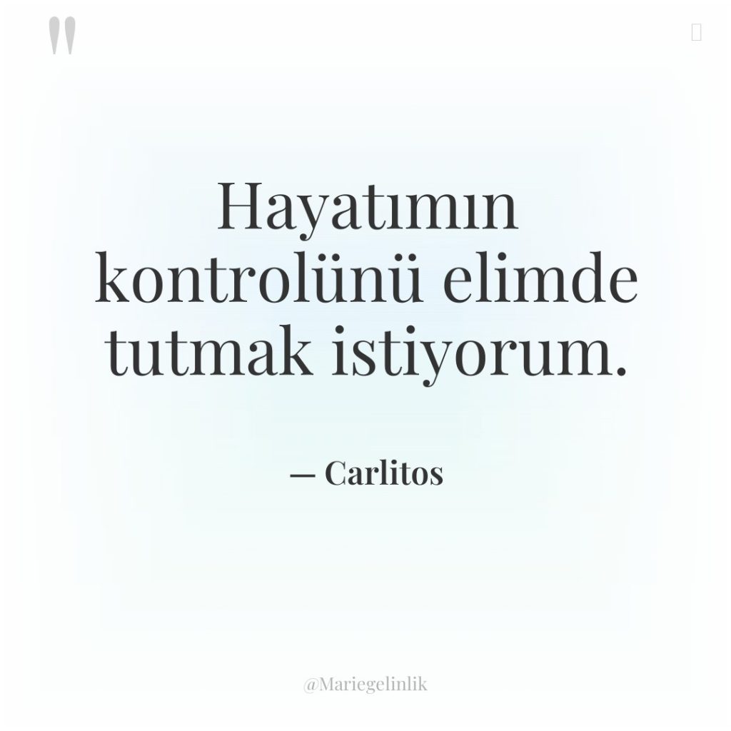 Hayatımın kontrolünü elimde tutmak istiyorum.