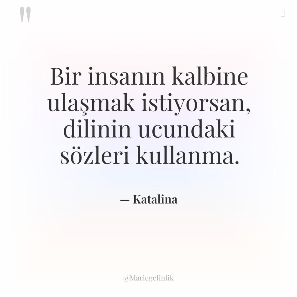 Bir insanın kalbine ulaşmak istiyorsan, dilinin ucundaki sözleri kullanma.