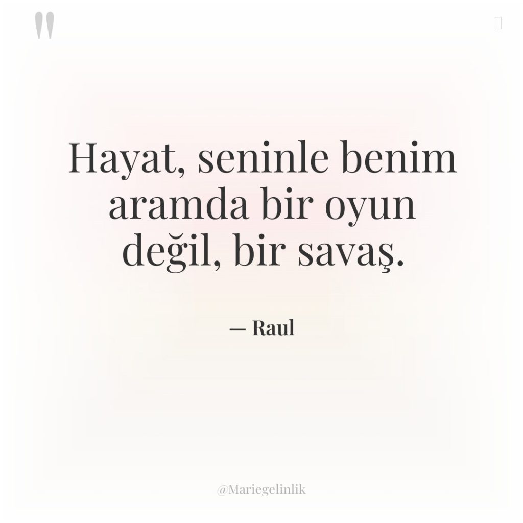 Hayat, seninle benim aramda bir oyun değil, bir savaş.