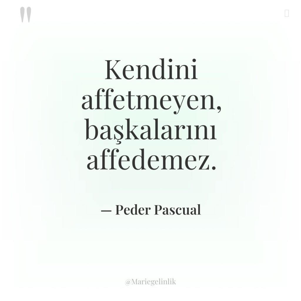 Kendini affetmeyen, başkalarını affedemez.