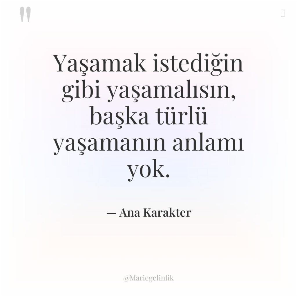 Yaşamak istediğin gibi yaşamalısın, başka türlü yaşamanın anlamı yok.