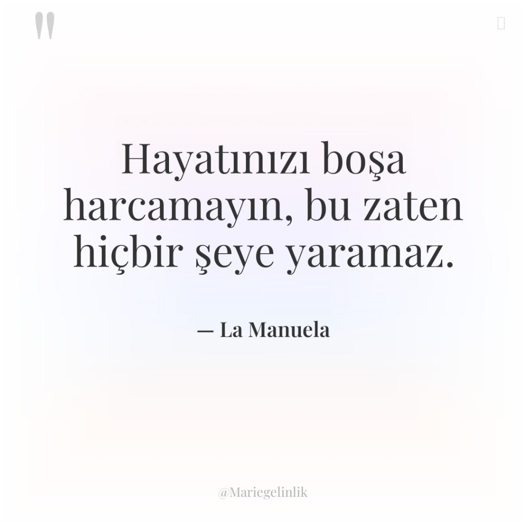 Hayatınızı boşa harcamayın, bu zaten hiçbir şeye yaramaz.