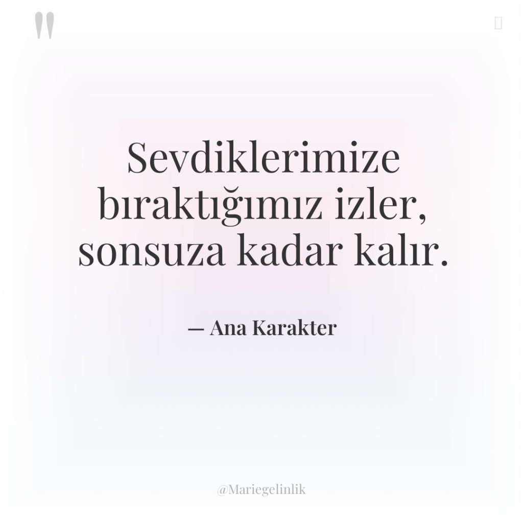 Sevdiklerimize bıraktığımız izler, sonsuza kadar kalır.