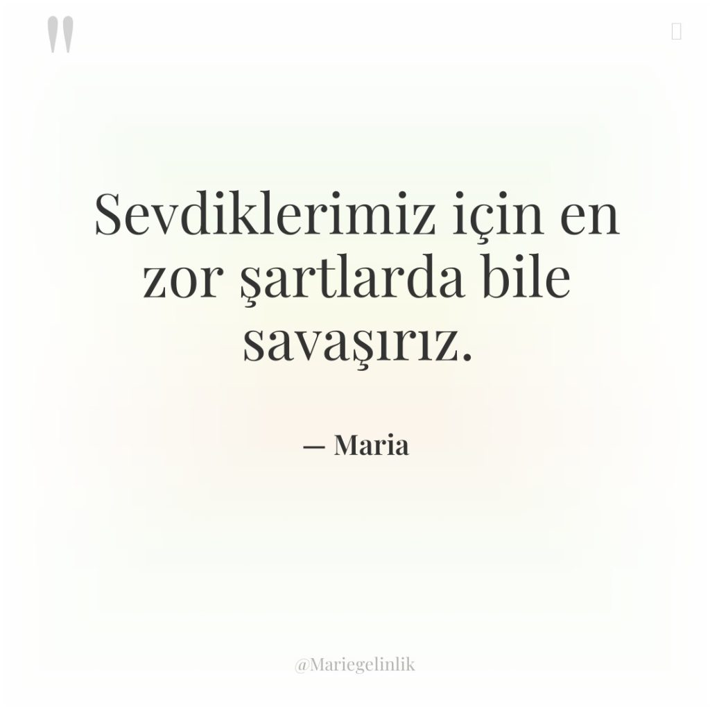 Sevdiklerimiz için en zor şartlarda bile savaşırız.