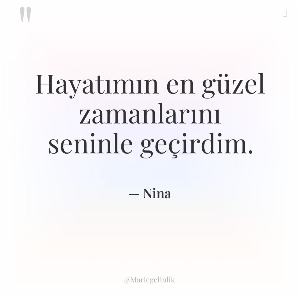 Hayatımın en güzel zamanlarını seninle geçirdim.