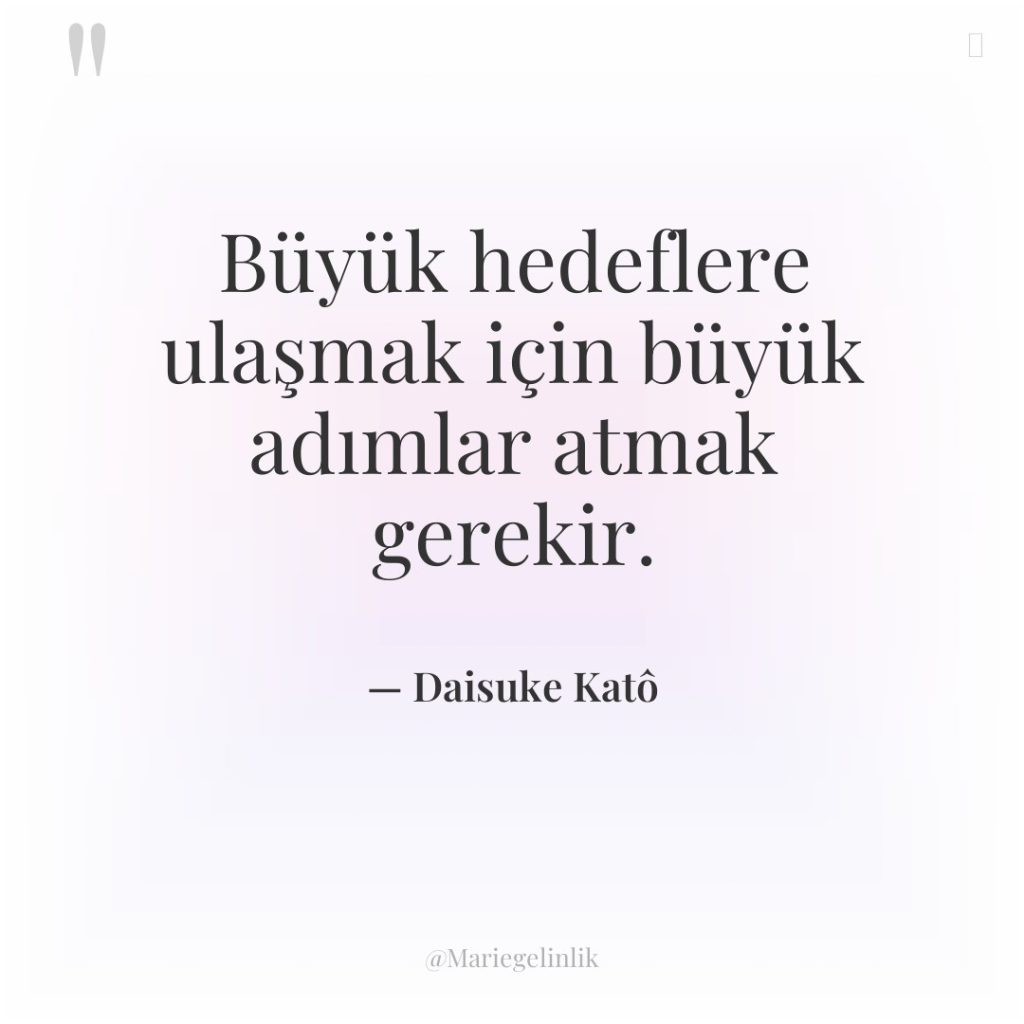Büyük hedeflere ulaşmak için büyük adımlar atmak gerekir.