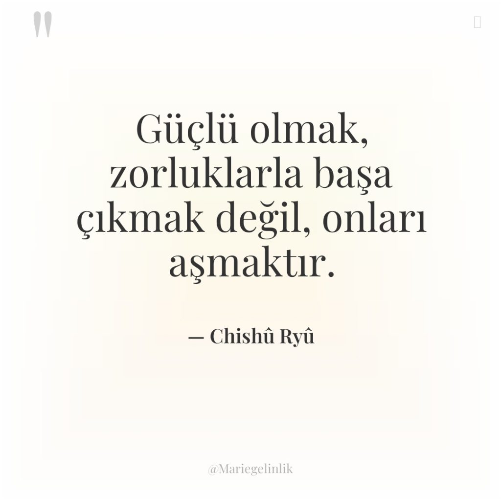 Güçlü olmak, zorluklarla başa çıkmak değil, onları aşmaktır.