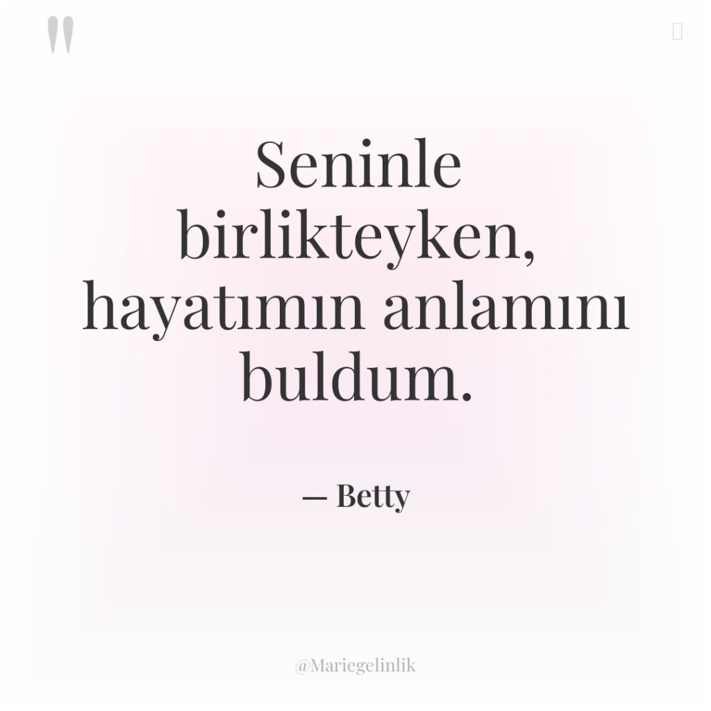 Seninle birlikteyken, hayatımın anlamını buldum.