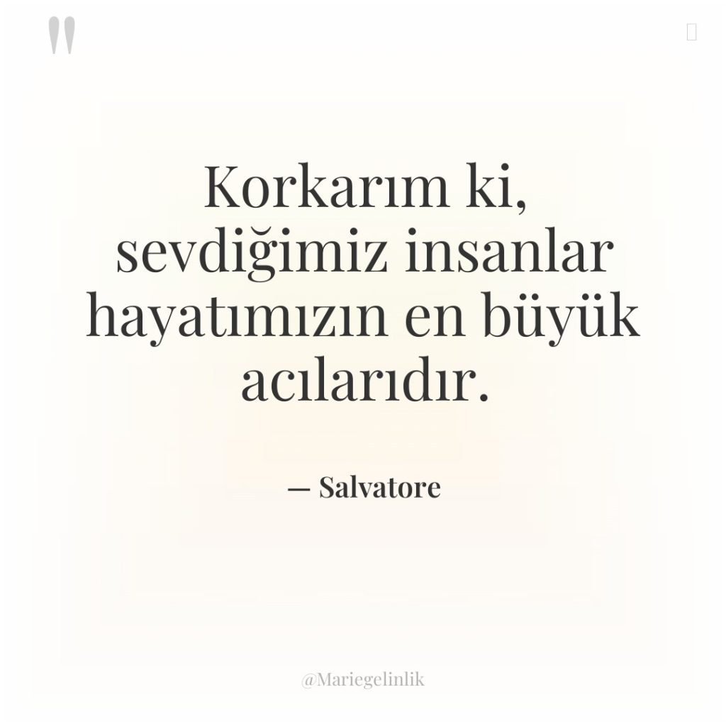 Korkarım ki, sevdiğimiz insanlar hayatımızın en büyük acılarıdır.