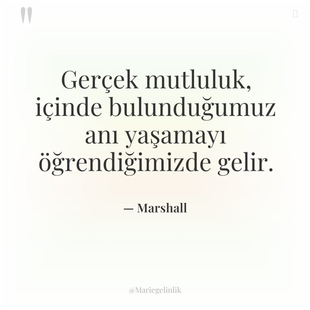 Gerçek mutluluk, içinde bulunduğumuz anı yaşamayı öğrendiğimizde gelir.