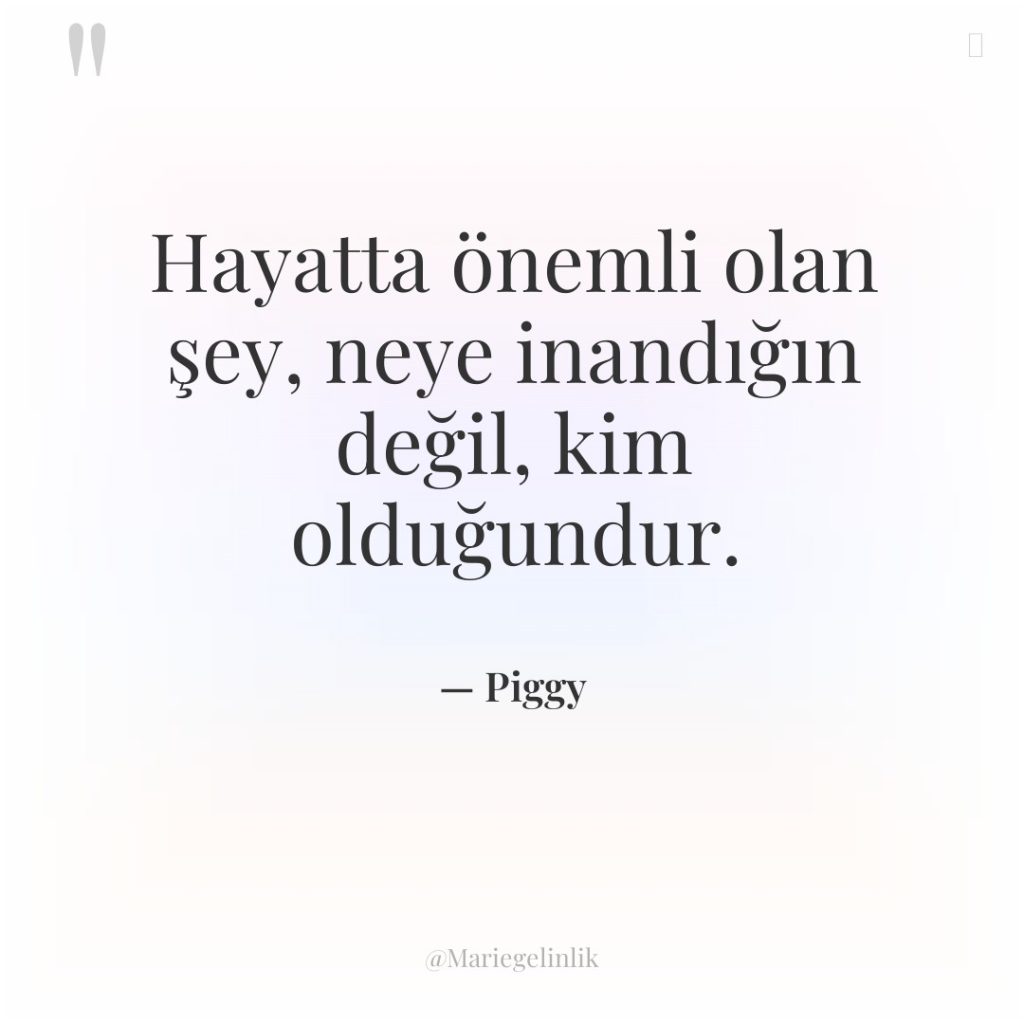 Hayatta önemli olan şey, neye inandığın değil, kim olduğundur.