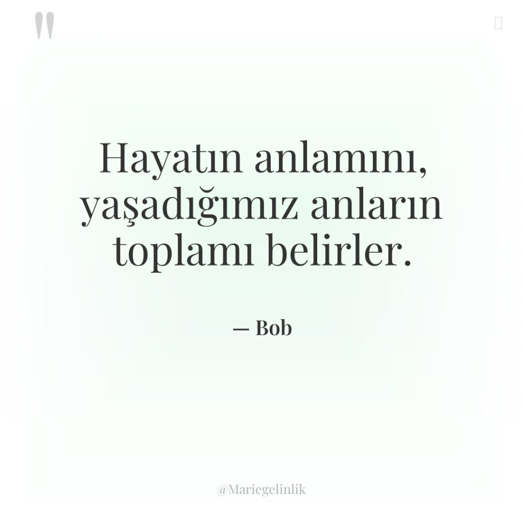 Hayatın anlamını, yaşadığımız anların toplamı belirler.