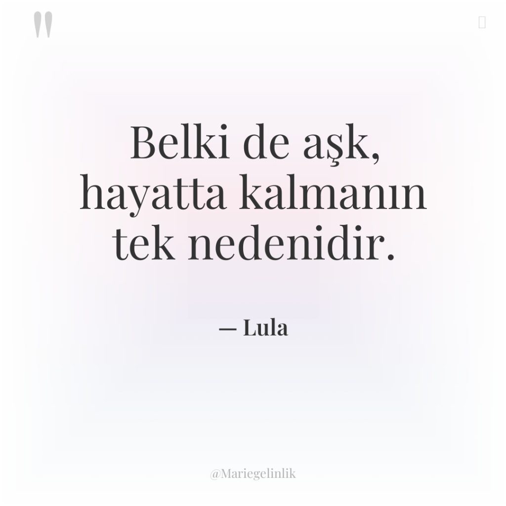 Belki de aşk, hayatta kalmanın tek nedenidir.