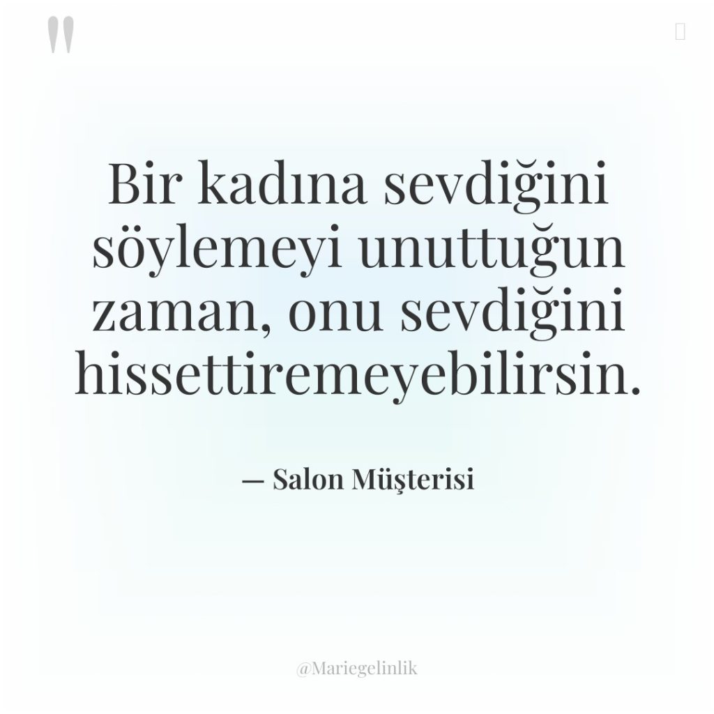 Bir kadına sevdiğini söylemeyi unuttuğun zaman, onu sevdiğini hissettiremeyebilirsin.