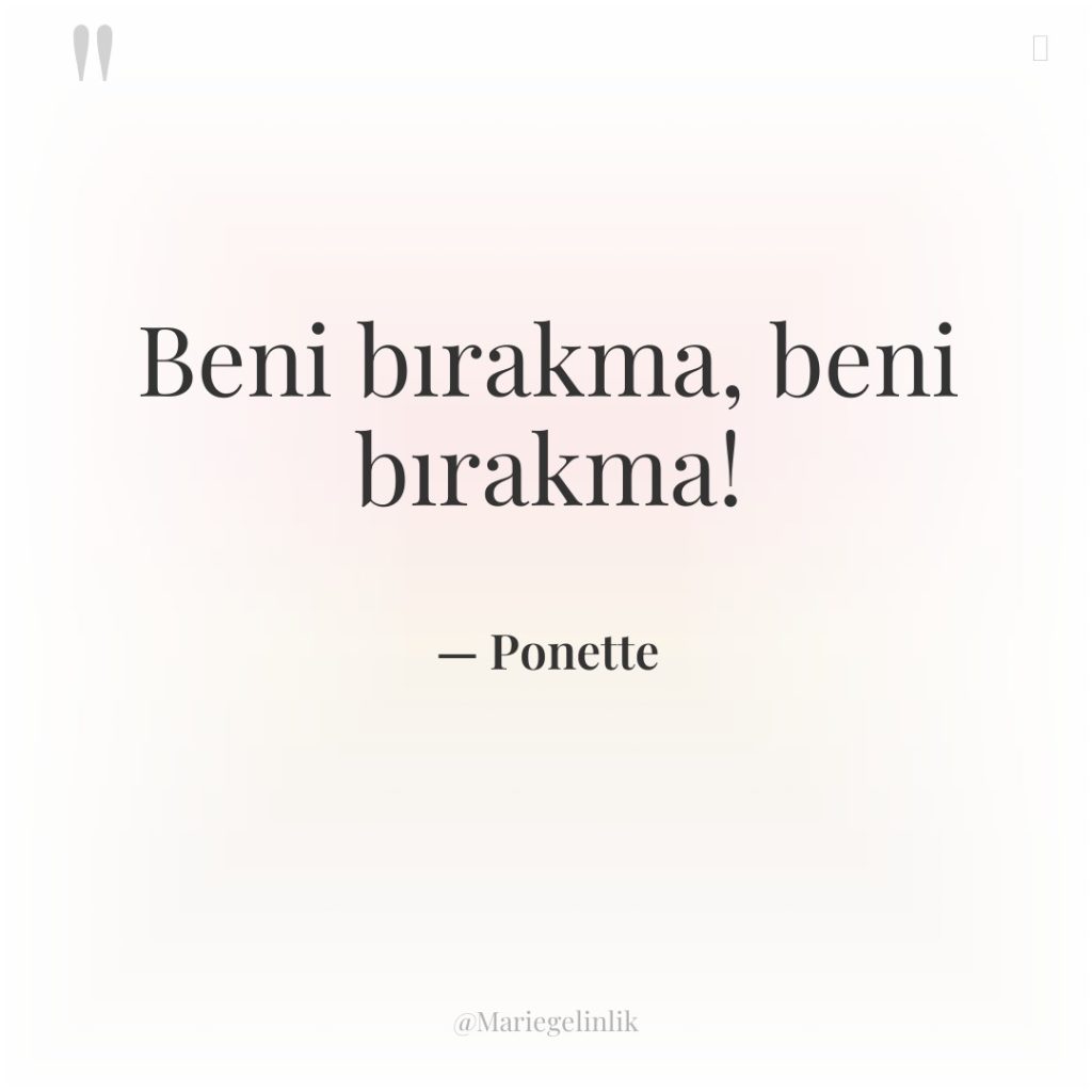 Beni bırakma, beni bırakma!