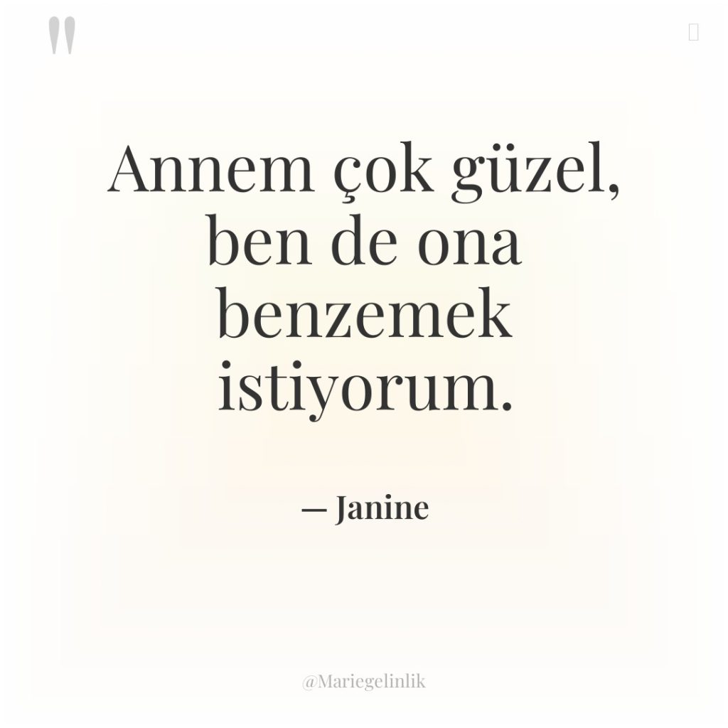 Annem çok güzel, ben de ona benzemek istiyorum.