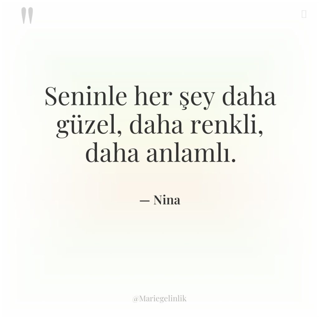 Seninle her şey daha güzel, daha renkli, daha anlamlı.