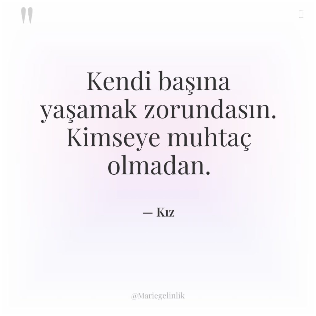 Kendi başına yaşamak zorundasın. Kimseye muhtaç olmadan.