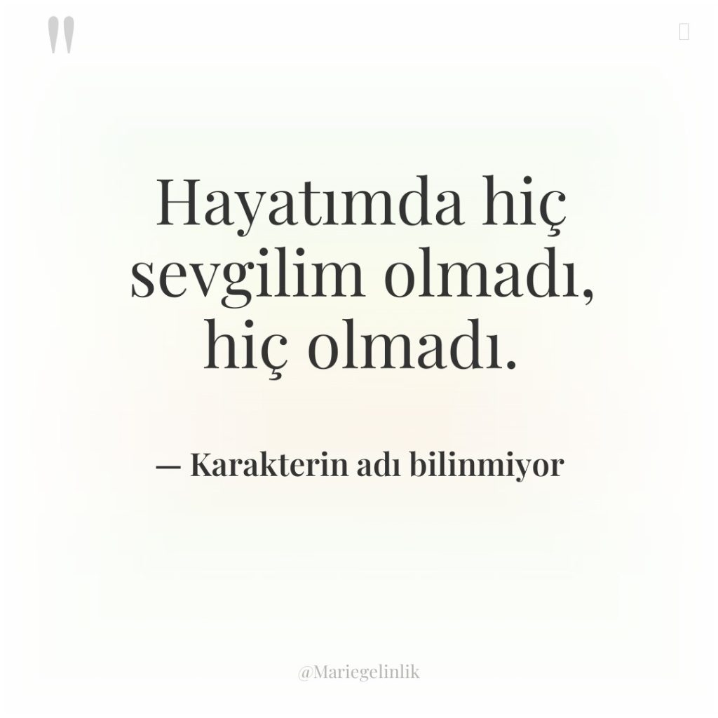 Hayatımda hiç sevgilim olmadı, hiç olmadı.