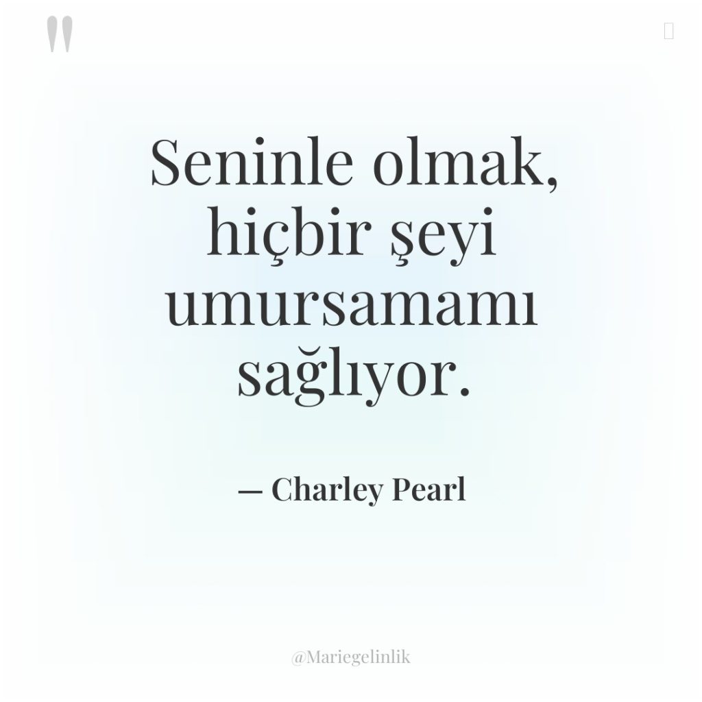 Seninle olmak, hiçbir şeyi umursamamı sağlıyor.