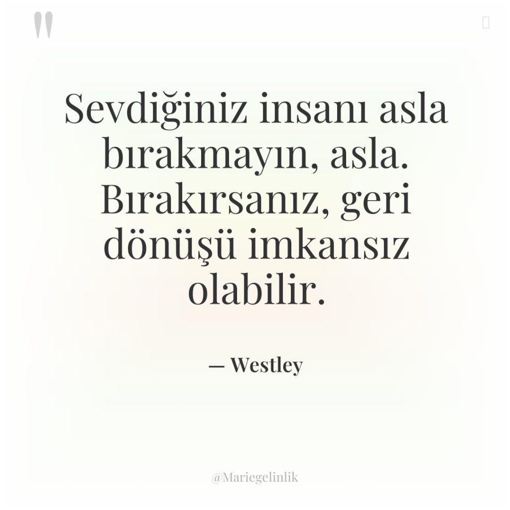 Sevdiğiniz insanı asla bırakmayın, asla. Bırakırsanız, geri dönüşü imkansız olabilir.
