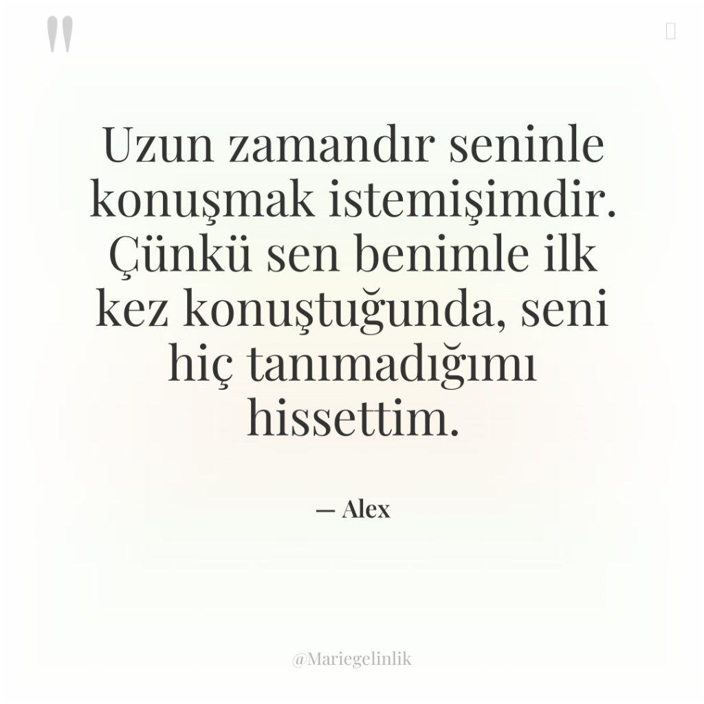 Uzun zamandır seninle konuşmak istemişimdir. Çünkü sen benimle ilk kez…