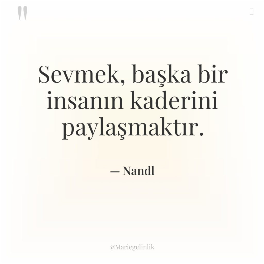 Sevmek, başka bir insanın kaderini paylaşmaktır.