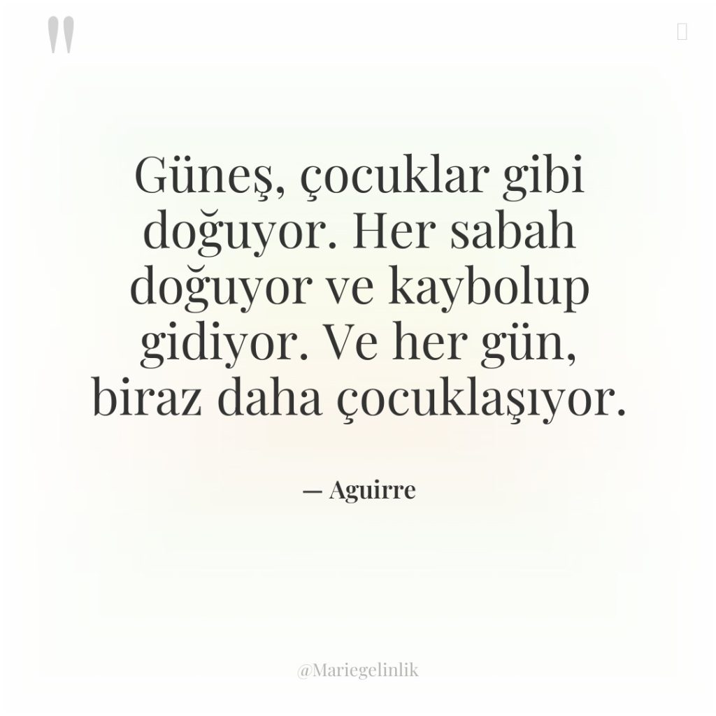 Güneş, çocuklar gibi doğuyor. Her sabah doğuyor ve kaybolup gidiyor….