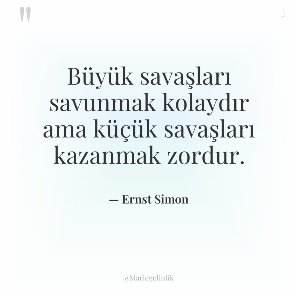 Büyük savaşları savunmak kolaydır ama küçük savaşları kazanmak zordur.