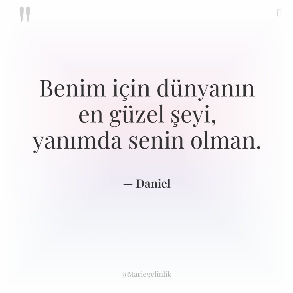 Benim için dünyanın en güzel şeyi, yanımda senin olman.