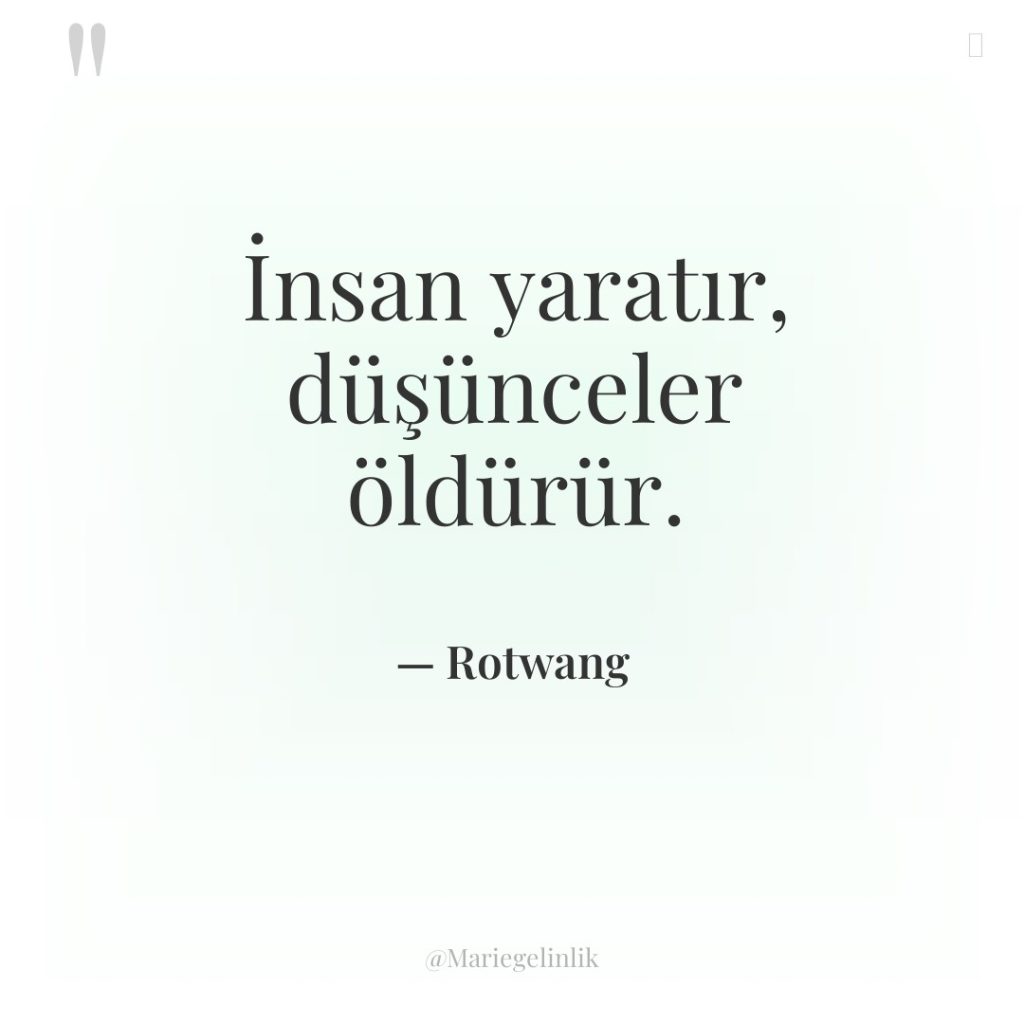 İnsan yaratır, düşünceler öldürür.