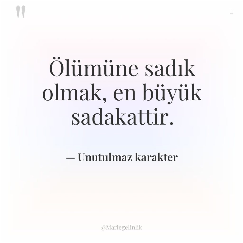 Ölümüne sadık olmak, en büyük sadakattir.