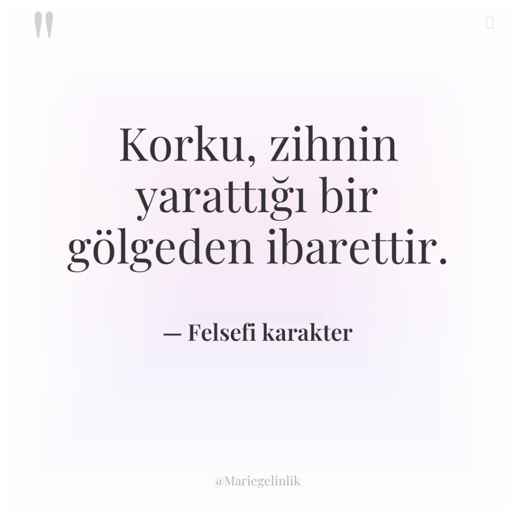 Korku, zihnin yarattığı bir gölgeden ibarettir.