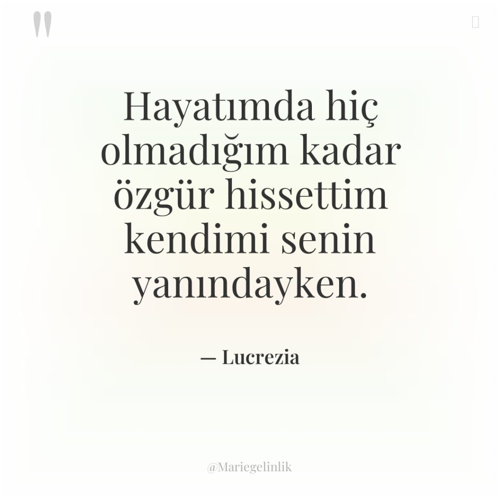 Hayatımda hiç olmadığım kadar özgür hissettim kendimi senin yanındayken.