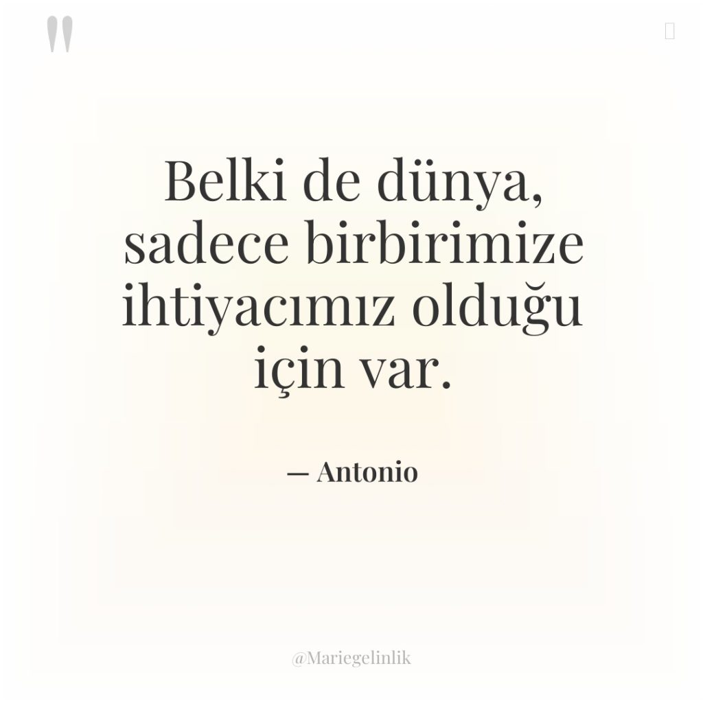 Belki de dünya, sadece birbirimize ihtiyacımız olduğu için var.