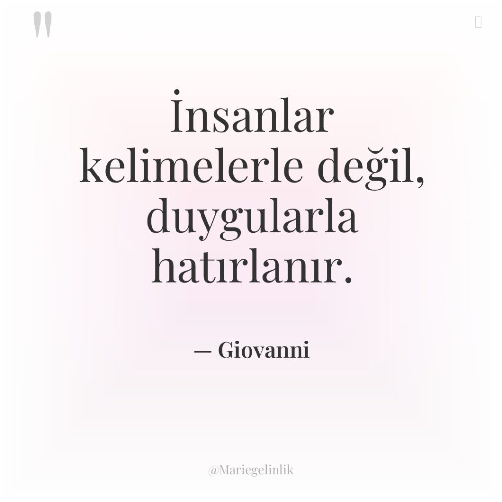 İnsanlar kelimelerle değil, duygularla hatırlanır.