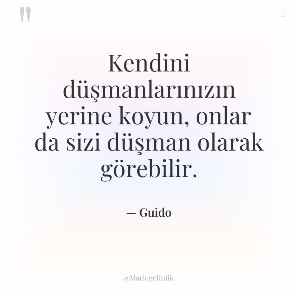 Kendini düşmanlarınızın yerine koyun, onlar da sizi düşman olarak görebilir.