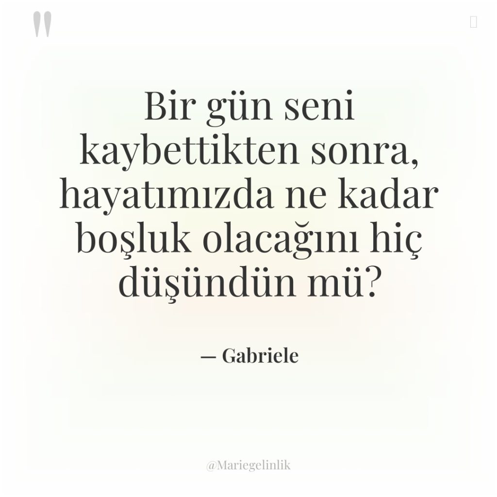 Bir gün seni kaybettikten sonra, hayatımızda ne kadar boşluk olacağını…