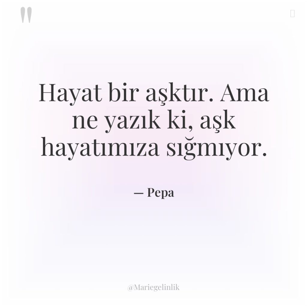 Hayat bir aşktır. Ama ne yazık ki, aşk hayatımıza sığmıyor.